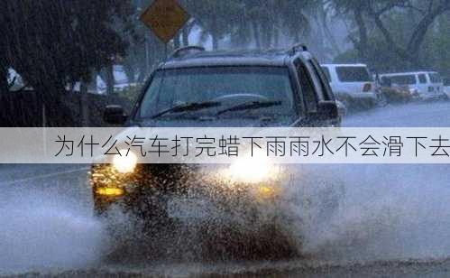 为什么汽车打完蜡下雨雨水不会滑下去-第1张图片-