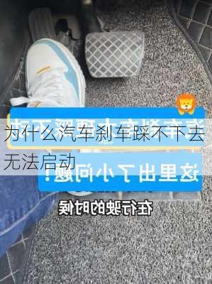 为什么汽车刹车踩不下去 无法启动