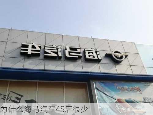 为什么海马汽车4S店很少